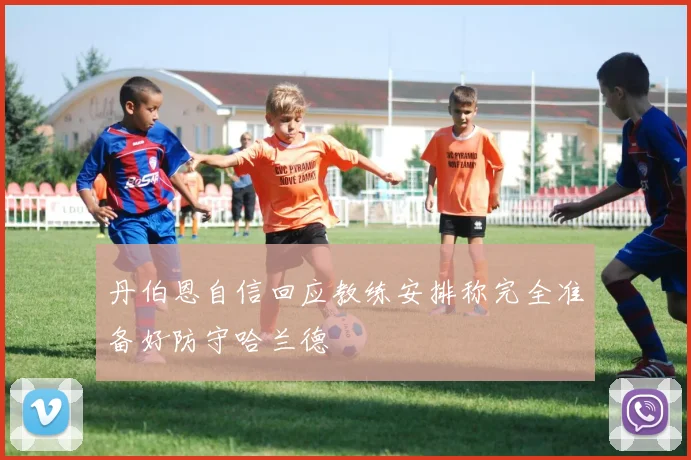 丹伯恩自信回应教练安排称完全准备好防守哈兰德