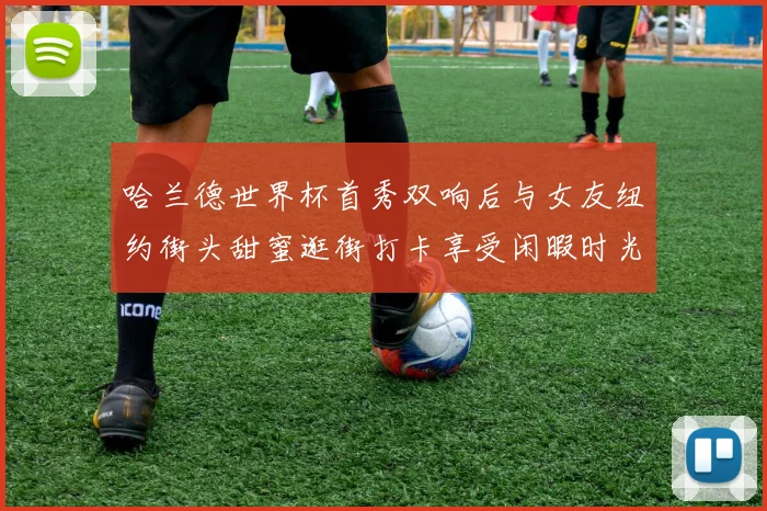 哈兰德世界杯首秀双响后与女友纽约街头甜蜜逛街打卡享受闲暇时光