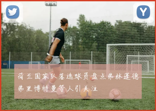 荷兰国家队落选球员盘点弗林蓬德弗里博特曼等人引关注