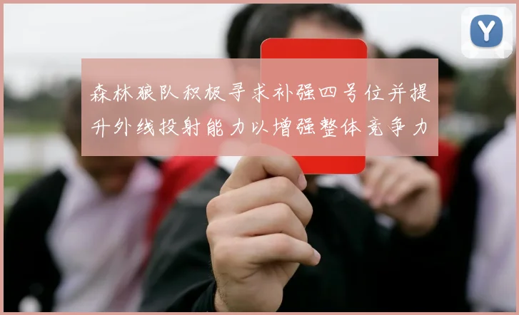 森林狼队积极寻求补强四号位并提升外线投射能力以增强整体竞争力