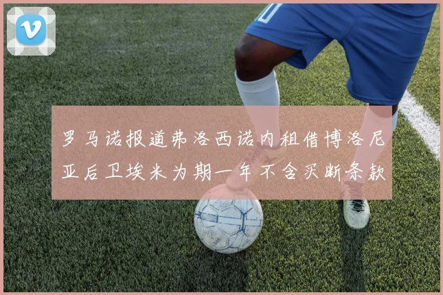 罗马诺报道弗洛西诺内租借博洛尼亚后卫埃米为期一年不含买断条款