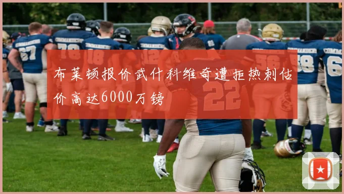 布莱顿报价武什科维奇遭拒热刺估价高达6000万镑