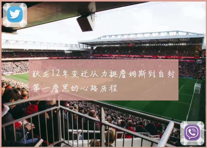 狄龙12年变迁从力挺詹姆斯到自封第一詹黑的心路历程